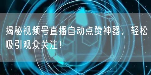 揭秘视频号直播自动点赞神器，轻松吸引观众关注！