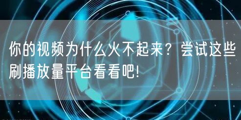 你的视频为什么火不起来?尝试这些刷播放量平台看看吧!